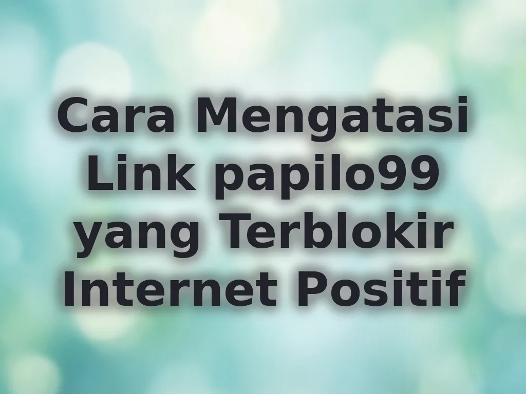 Cara Mengatasi Link papilo99 yang Terblokir Internet Positif