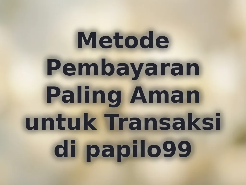Metode Pembayaran Paling Aman untuk Transaksi di papilo99