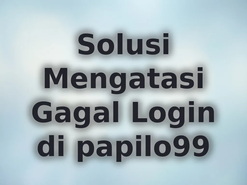 Solusi Mengatasi Gagal Login di papilo99